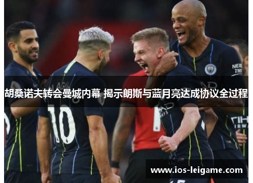 胡桑诺夫转会曼城内幕 揭示朗斯与蓝月亮达成协议全过程 胡桑诺夫转会曼城内幕 揭示朗斯与蓝月亮达成协议全过程