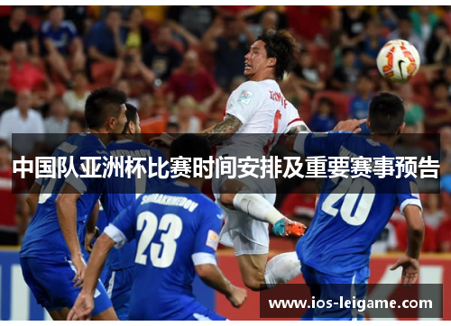 中国队亚洲杯比赛时间安排及重要赛事预告 中国队亚洲杯比赛时间安排及重要赛事预告