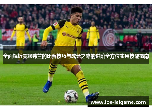 全面解析曼联弗兰的比赛技巧与成长之路的进阶全方位实用技能指南 全面解析曼联弗兰的比赛技巧与成长之路的进阶全方位实用技能指南