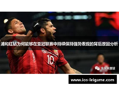 浦和红钻为何能够在亚冠联赛中持续保持强势表现的背后原因分析 浦和红钻为何能够在亚冠联赛中持续保持强势表现的背后原因分析