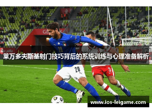 莱万多夫斯基射门技巧背后的系统训练与心理准备解析