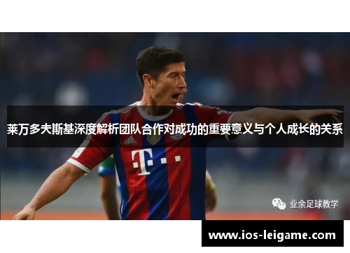 莱万多夫斯基深度解析团队合作对成功的重要意义与个人成长的关系