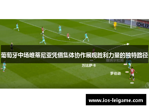 葡萄牙中场维蒂尼亚凭借集体协作展现胜利力量的独特路径