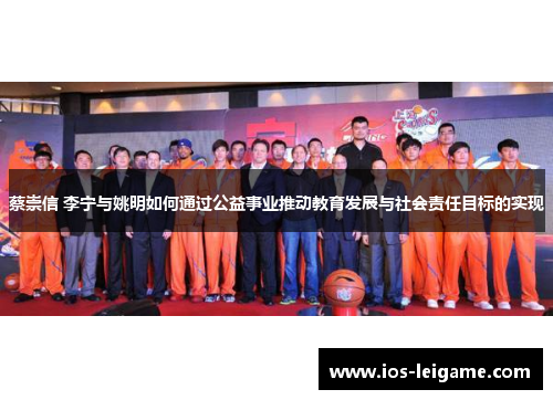 蔡崇信 李宁与姚明如何通过公益事业推动教育发展与社会责任目标的实现 蔡崇信 李宁与姚明如何通过公益事业推动教育发展与社会责任目标的实现