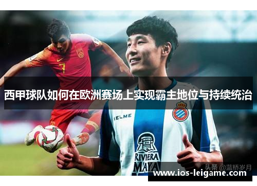 西甲球队如何在欧洲赛场上实现霸主地位与持续统治