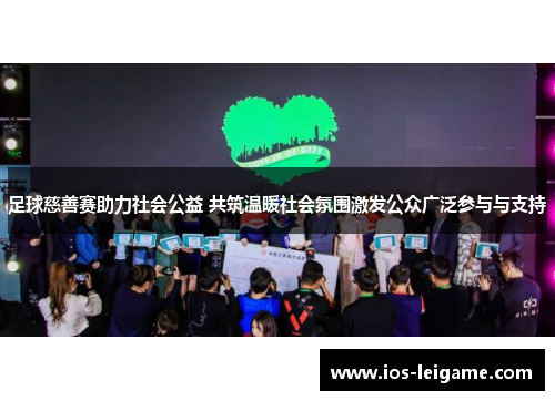 足球慈善赛助力社会公益 共筑温暖社会氛围激发公众广泛参与与支持
