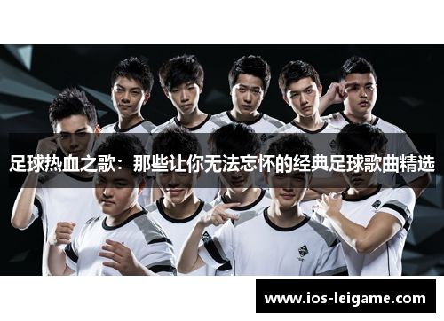 足球热血之歌：那些让你无法忘怀的经典足球歌曲精选