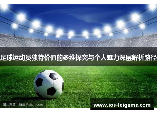 足球运动员独特价值的多维探究与个人魅力深层解析路径