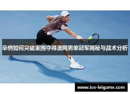 辛纳如何突破重围夺得澳网男单冠军揭秘与战术分析