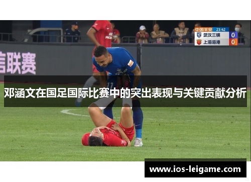 邓涵文在国足国际比赛中的突出表现与关键贡献分析 邓涵文在国足国际比赛中的突出表现与关键贡献分析