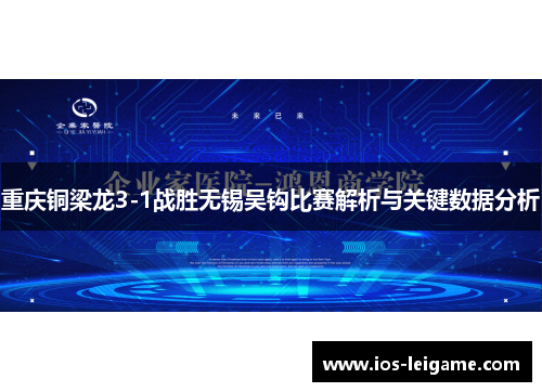 重庆铜梁龙3-1战胜无锡吴钩比赛解析与关键数据分析 重庆铜梁龙3-1战胜无锡吴钩比赛解析与关键数据分析