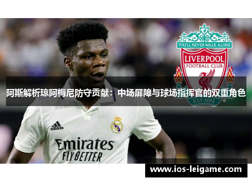 阿斯解析琼阿梅尼防守贡献：中场屏障与球场指挥官的双重角色