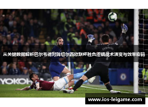 从关键数据解析巴尔韦德对阵切尔西欧联杯胜负逻辑战术演变与效率密码 从关键数据解析巴尔韦德对阵切尔西欧联杯胜负逻辑战术演变与效率密码