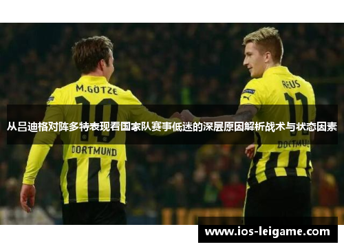从吕迪格对阵多特表现看国家队赛事低迷的深层原因解析战术与状态因素 从吕迪格对阵多特表现看国家队赛事低迷的深层原因解析战术与状态因素