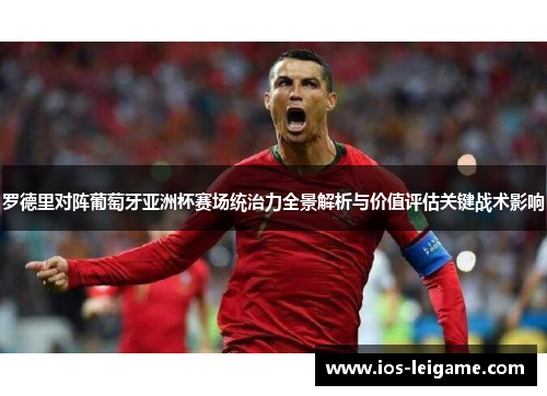 罗德里对阵葡萄牙亚洲杯赛场统治力全景解析与价值评估关键战术影响