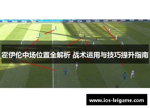 霍伊伦中场位置全解析 战术运用与技巧提升指南 霍伊伦中场位置全解析 战术运用与技巧提升指南
