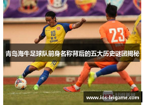 青岛海牛足球队前身名称背后的五大历史谜团揭秘