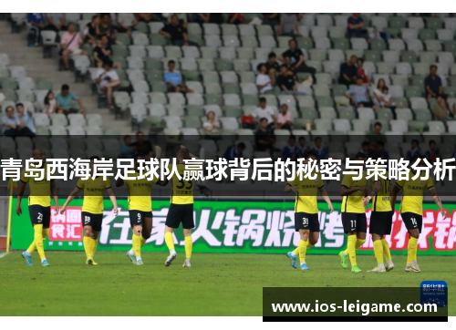 青岛西海岸足球队赢球背后的秘密与策略分析 青岛西海岸足球队赢球背后的秘密与策略分析