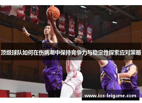 顶级球队如何在伤病潮中保持竞争力与稳定性探索应对策略 顶级球队如何在伤病潮中保持竞争力与稳定性探索应对策略