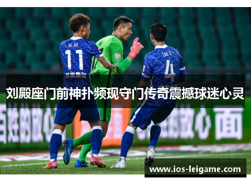 刘殿座门前神扑频现守门传奇震撼球迷心灵 刘殿座门前神扑频现守门传奇震撼球迷心灵