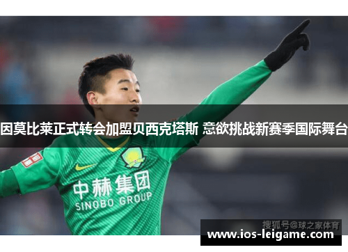 因莫比莱正式转会加盟贝西克塔斯 意欲挑战新赛季国际舞台