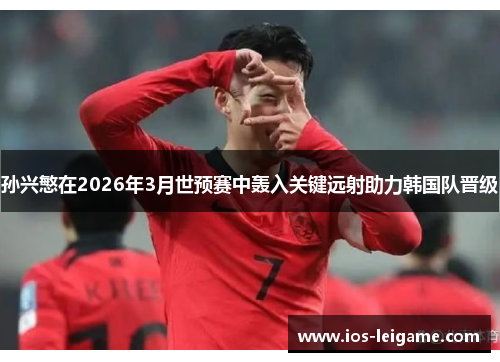 孙兴慜在2026年3月世预赛中轰入关键远射助力韩国队晋级 孙兴慜在2026年3月世预赛中轰入关键远射助力韩国队晋级