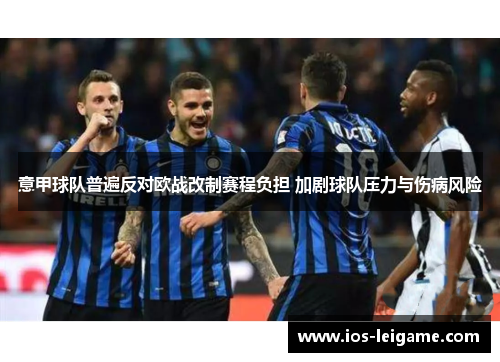 意甲球队普遍反对欧战改制赛程负担 加剧球队压力与伤病风险 意甲球队普遍反对欧战改制赛程负担 加剧球队压力与伤病风险