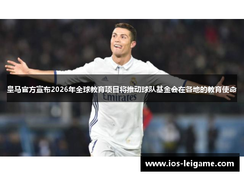 皇马官方宣布2026年全球教育项目将推动球队基金会在各地的教育使命