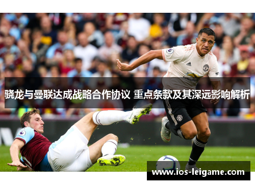 骁龙与曼联达成战略合作协议 重点条款及其深远影响解析