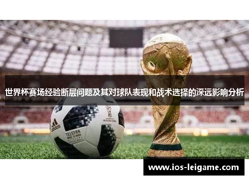 世界杯赛场经验断层问题及其对球队表现和战术选择的深远影响分析