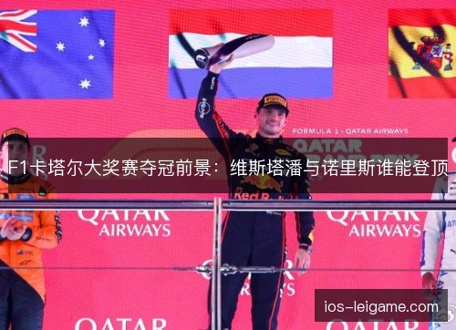 F1卡塔尔大奖赛夺冠前景:维斯塔潘与诺里斯谁能登顶 F1卡塔尔大奖赛夺冠前景:维斯塔潘与诺里斯谁能登顶