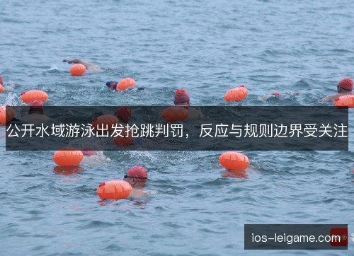 公开水域游泳出发抢跳判罚，反应与规则边界受关注