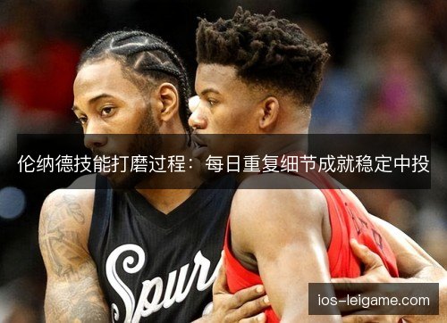 伦纳德技能打磨过程：每日重复细节成就稳定中投