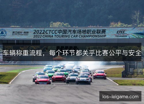 车辆称重流程,每个环节都关乎比赛公平与安全 车辆称重流程,每个环节都关乎比赛公平与安全