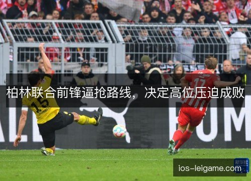 柏林联合前锋逼抢路线，决定高位压迫成败